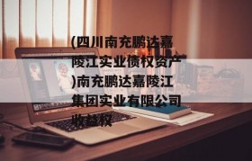 (四川南充鹏达嘉陵江实业债权资产)南充鹏达嘉陵江集团实业有限公司收益权