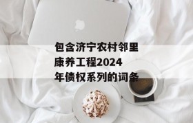 包含济宁农村邻里康养工程2024年债权系列的词条