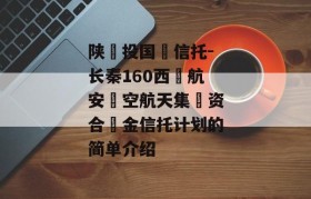 陕‮投国‬信托-长秦160西‮航安‬空航天集‮资合‬金信托计划的简单介绍