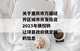 关于重庆市万盛经开区城市开发投资2023年债权转让项目政府债定融的信息