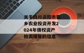 关于四川资阳市蜀乡农业投资开发2024年债权资产拍卖项目的信息