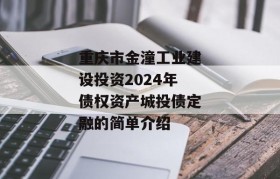 重庆市金潼工业建设投资2024年债权资产城投债定融的简单介绍