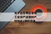 关于山东枣庄老城工业资产运营财产权信托1期的信息