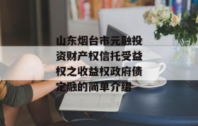 山东烟台市元融投资财产权信托受益权之收益权政府债定融的简单介绍