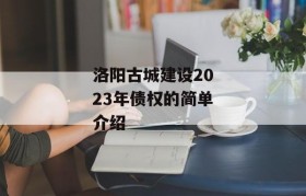 洛阳古城建设2023年债权的简单介绍