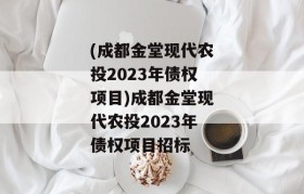 (成都金堂现代农投2023年债权项目)成都金堂现代农投2023年债权项目招标