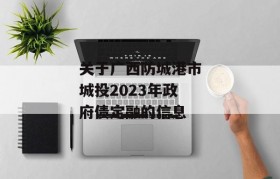 关于广西防城港市城投2023年政府债定融的信息