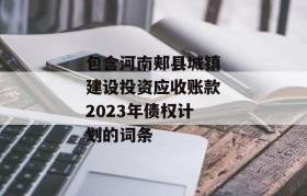 包含河南郏县城镇建设投资应收账款2023年债权计划的词条