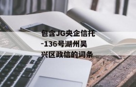 包含JG央企信托-136号湖州吴兴区政信的词条