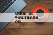 A类信托—157号浙江项目的简单介绍