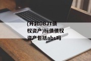 (开封DBJT债权资产)标债债权资产包括abs吗