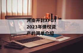 河南开封XFGT2023年债权资产的简单介绍