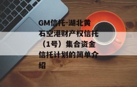 GM信托-湖北黄石空港财产权信托（1号）集合资金信托计划的简单介绍