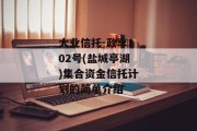 大业信托-政享102号(盐城亭湖)集合资金信托计划的简单介绍