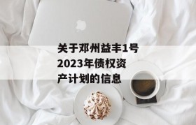 关于邓州益丰1号2023年债权资产计划的信息