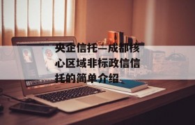 央企信托—成都核心区域非标政信信托的简单介绍