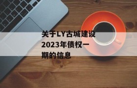 关于LY古城建设2023年债权一期的信息