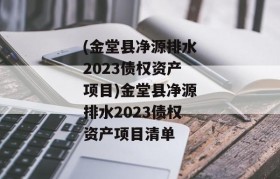 (金堂县净源排水2023债权资产项目)金堂县净源排水2023债权资产项目清单