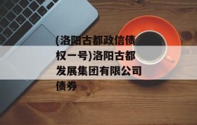 (洛阳古都政信债权一号)洛阳古都发展集团有限公司债券