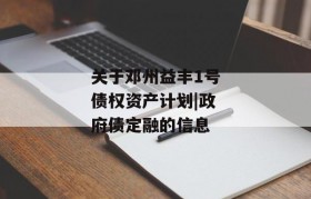 关于邓州益丰1号债权资产计划|政府债定融的信息