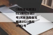 (洛阳金元明清2023债权计划3号)河南洛阳金元明清2023债权计划2号