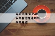 央企信托-江苏淮安集合信托计划的简单介绍