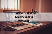 包含济宁邹城市LM2022年融资计划的词条