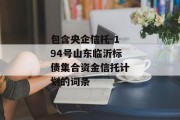 包含央企信托-194号山东临沂标债集合资金信托计划的词条