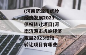 (河南济源市虎岭经济发展2023债权转让项目)河南济源市虎岭经济发展2023债权转让项目有哪些