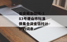 包含央企信托-183号唐山市标准债集合资金信托计划的词条