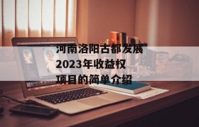 河南洛阳古都发展2023年收益权项目的简单介绍