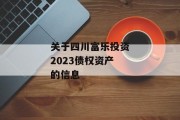 关于四川富乐投资2023债权资产的信息