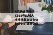 A类央企信托-XX368号盐城大丰非标集合资金信托计划的简单介绍