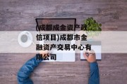 (成都成金资产政信项目)成都市金融资产交易中心有限公司