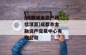 (成都成金资产政信项目)成都市金融资产交易中心有限公司