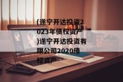 (遂宁开达投资2023年债权资产)遂宁开达投资有限公司2020债权资产