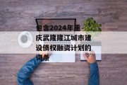 包含2024年重庆武隆隆江城市建设债权融资计划的词条