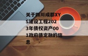 关于四川成都XYS建设工程2023年债权资产001政府债定融的信息