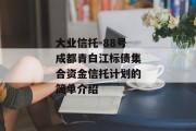 大业信托-88号成都青白江标债集合资金信托计划的简单介绍