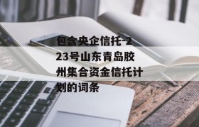 包含央企信托-223号山东青岛胶州集合资金信托计划的词条