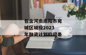 包含河南南阳市宛城区城投2023年融资计划的词条