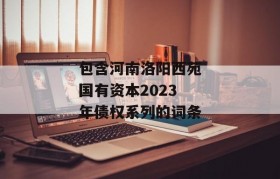 包含河南洛阳西苑国有资本2023年债权系列的词条