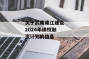 关于武隆隆江建设2024年债权融资计划的信息