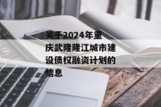 关于2024年重庆武隆隆江城市建设债权融资计划的信息