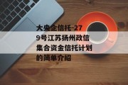 大央企信托-279号江苏扬州政信集合资金信托计划的简单介绍