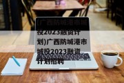 (广西防城港市城投2023融资计划)广西防城港市城投2023融资计划招聘