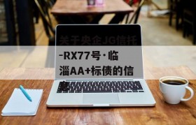 关于央企JG信托-RX77号·临淄AA+标债的信息