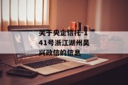 关于央企信托-141号浙江湖州吴兴政信的信息