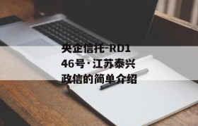 央企信托-RD146号·江苏泰兴政信的简单介绍