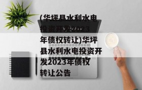 (华坪县水利水电投资开发2023年债权转让)华坪县水利水电投资开发2023年债权转让公告